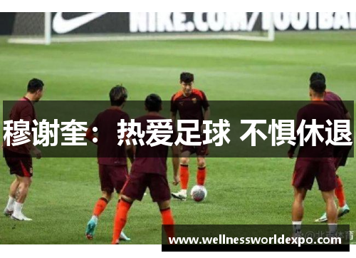 穆谢奎：热爱足球 不惧休退