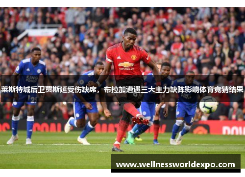 莱斯特城后卫贾斯延受伤缺席，布拉加遭遇三大主力缺阵影响体育竞猜结果